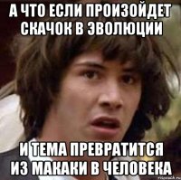 а что если произойдет скачок в эволюции и тема превратится из макаки в человека