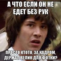 а что если он не едет без рук просто ктото, за кадром, держал велик для фотки?