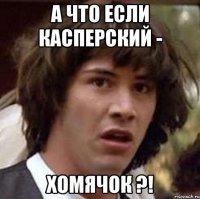 а что если касперский - хомячок ?!