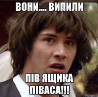 вони.... випили пів ящика піваса!!!