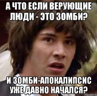 а что если верующие люди - это зомби? и зомби-апокалипсис уже давно начался?