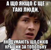 а що якщо є ще такі люди, які думають що сихів кращий за топольну