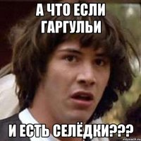 а что если гаргульи и есть селёдки???