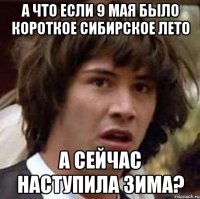 а что если 9 мая было короткое сибирское лето а сейчас наступила зима?