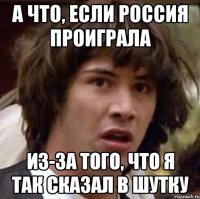 а что, если россия проиграла из-за того, что я так сказал в шутку