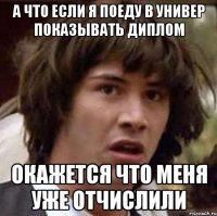 а что если я поеду в универ показывать диплом окажется что меня уже отчислили