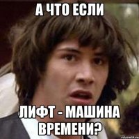 а что если лифт - машина времени?