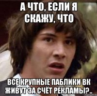 а что, если я скажу, что все крупные паблики вк живут за счёт рекламы?..