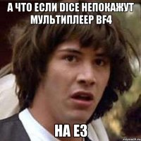 а что если dice непокажут мультиплеер bf4 на e3