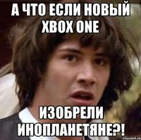 а что если новый xbox one изобрели инопланетяне?!