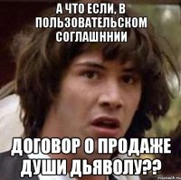 а что если, в пользовательском соглашннии договор о продаже души дьяволу??