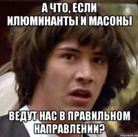 а что, если илюминанты и масоны ведут нас в правильном направлении?