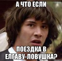 а что если поездка в елгаву-ловушка?