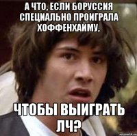 а что, если боруссия специально проиграла хоффенхайму, чтобы выиграть лч?