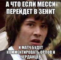 а что если месси перейдет в зенит и матч будут комментировать орлов и черданцев