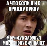 а что если я и в правду пукну морфеус засунул мне в жопу бич-пакет