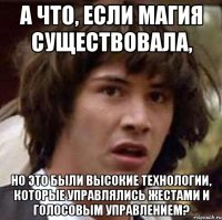 а что, если магия существовала, но это были высокие технологии, которые управлялись жестами и голосовым управлением?