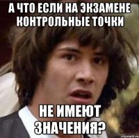 а что если на экзамене контрольные точки не имеют значения?