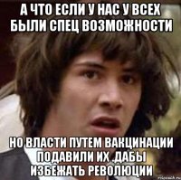 а что если у нас у всех были спец возможности но власти путем вакцинации подавили их .дабы избежать революции