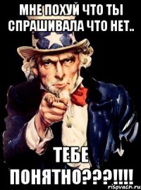 мне похуй что ты спрашивала что нет.. тебе понятно???!!!