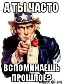 а ты часто вспоминаешь прошлое?