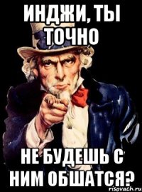 инджи, ты точно не будешь с ним обшатся?