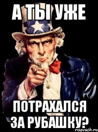 а ты уже потрахался за рубашку?