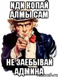 иди копай алмы сам не заебывай админа