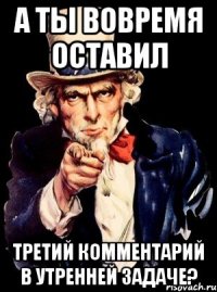 а ты вовремя оставил третий комментарий в утренней задаче?