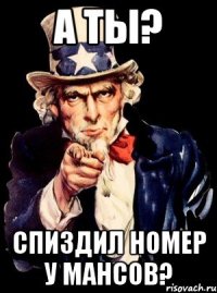 а ты? спиздил номер у мансов?