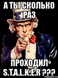 а ты сколько раз проходил s.t.a.l.k.e.r ???