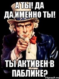 а ты! да да,именно ты! ты активен в паблике?