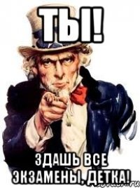 ты! здашь все экзамены, детка!