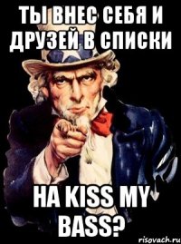 ты внес себя и друзей в списки на kiss my bass?