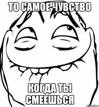 то самое чувство когда ты смеешься