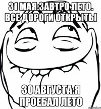 31 мая:завтро лето. все дороги открыты 30 августа:я проебал лето