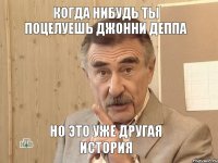 КОГДА НИБУДЬ ТЫ ПОЦЕЛУЕШЬ ДЖОННИ ДЕППА НО ЭТО УЖЕ ДРУГАЯ ИСТОРИЯ