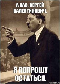 А вас, Сергей Валентинович, я попрошу остаться.