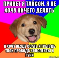 привет я тайсон. я не хочу ничего делать я хочу везде ссать и грыздь твои провода конспекты и руки