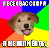 я всех вас сожру! я же пепи ёпть)