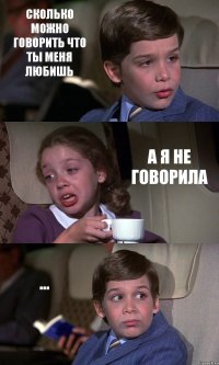 СКОЛЬКО МОЖНО ГОВОРИТЬ ЧТО ТЫ МЕНЯ ЛЮБИШЬ А Я НЕ ГОВОРИЛА ...