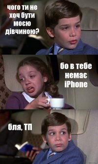 чого ти не хоч бути моєю дівчиною? бо в тебе немає iPhone бля, ТП