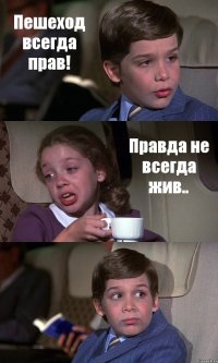 Пешеход всегда прав! Правда не всегда жив.. 