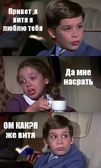 Привет ,я витя я люблю тебя Да мне насрать ОМ КАК?Я же витя