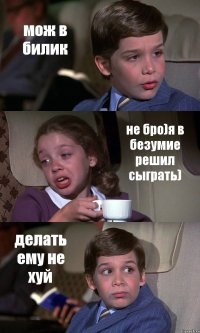 мож в билик не бро)я в безумие решил сыграть) делать ему не хуй