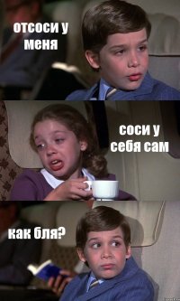 отсоси у меня соси у себя сам как бля?