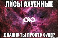 лисы ахуенные дианка ты просто супер