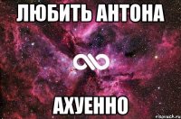 любить антона ахуенно