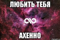 любить тебя ахенно