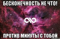 бесконечность не что! против минуты с тобой